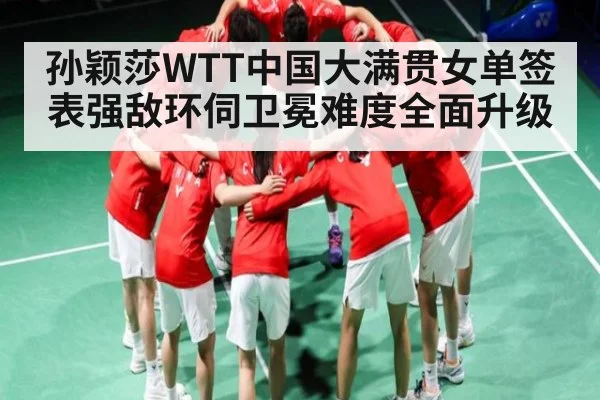 孙颖莎WTT中国大满贯女单签表强敌环伺卫冕难度全面升级
